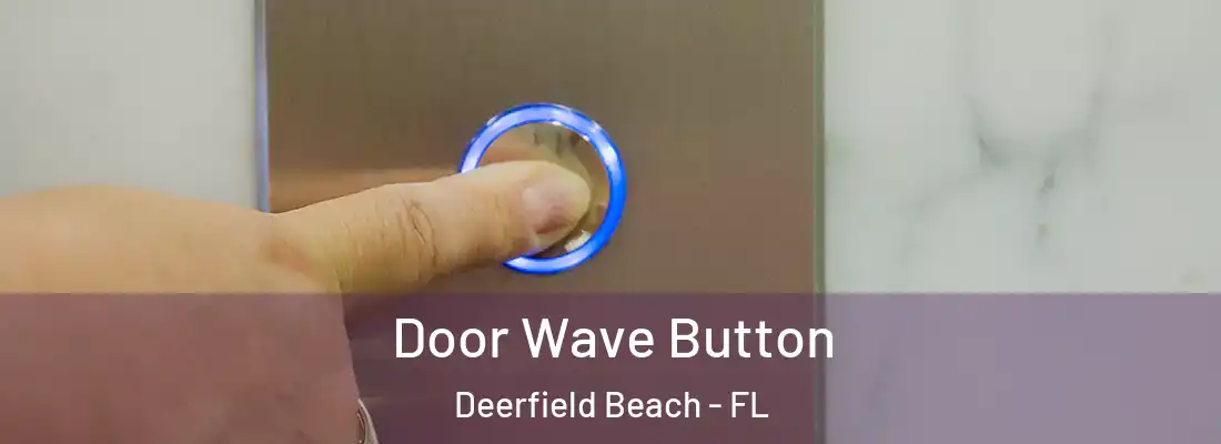  Door Wave Button Deerfield Beach - FL